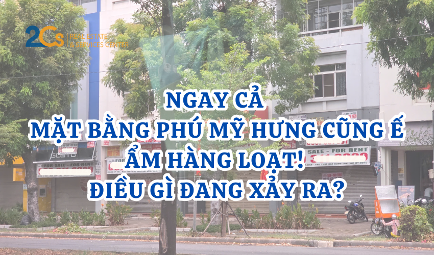 Ngay cả mặt bằng Phú Mỹ Hưng cũng ế ẩm hàng loạt! Điều gì đang xảy ra?